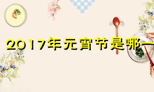 2017年元宵节是哪一天 2017年元宵晚会节目表