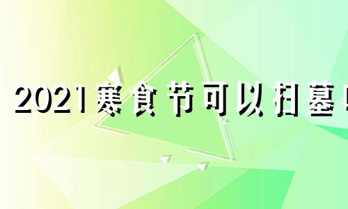 2021寒食节可以扫墓吗 寒食节能不能扫墓清理回答