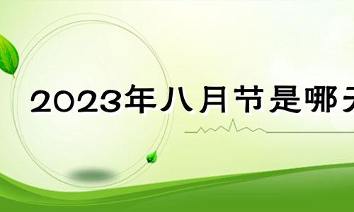 2023年八月节是哪天 八月节是哪天2023