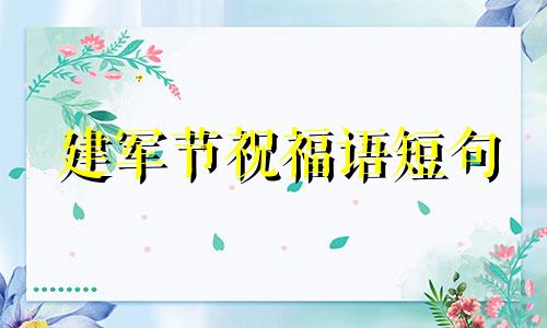 建军节祝福语短句 建军节祝福语简短5个字