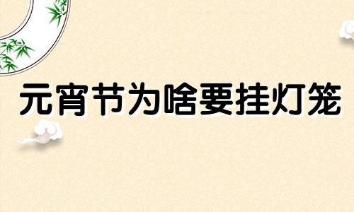 元宵节为啥要挂灯笼 元宵节为什么要挂花灯,他有什么故事?