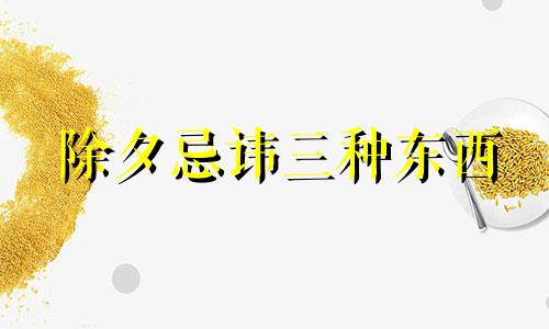 除夕忌讳三种东西 除夕忌讳到别人家做客