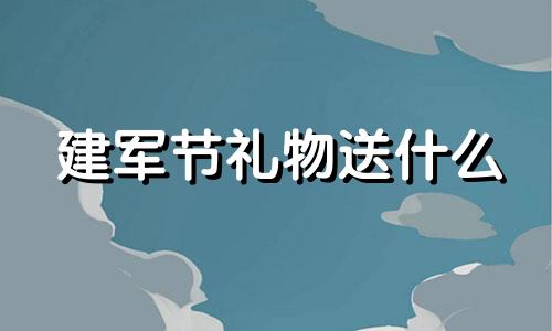 建军节礼物送什么 建军节礼物买什么