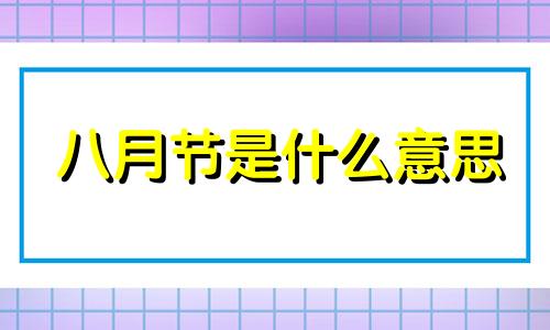 八月节是什么意思 八月节是几月几日阳历