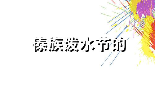 傣族泼水节的 傣族泼水节的来历简介