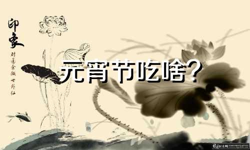 元宵节吃啥? 元宵节吃什么来着