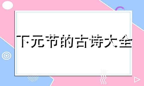 下元节的古诗大全 下元节的古诗大全300首