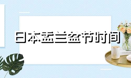 日本盂兰盆节时间 日本盂兰盆节是几月几号