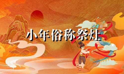 小年俗称祭灶 小年祭灶的寓意是什么