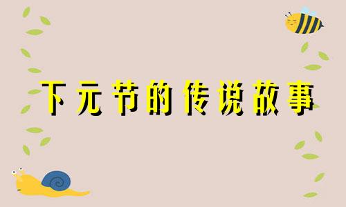 下元节的传说故事 下元节有什么风俗 传统