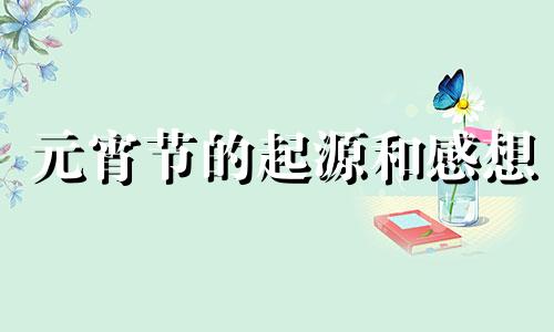 元宵节的起源和感想 元宵节的由来短文阅读答案