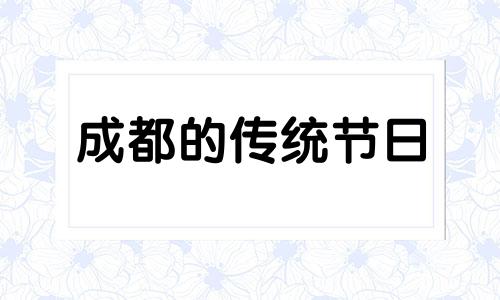 成都的传统节日 成都有什么特殊的节日