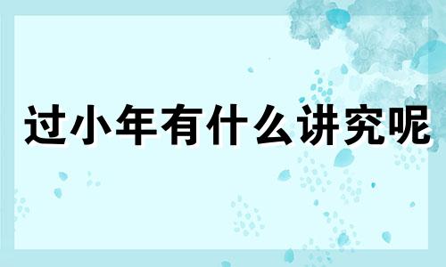 过小年有什么讲究呢 过小年有何讲究?