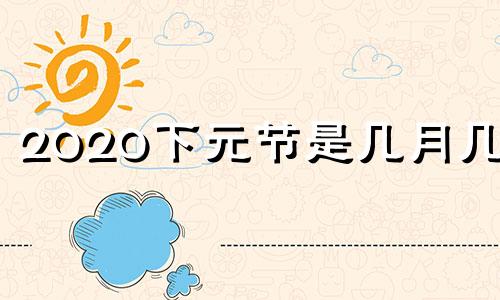 2020下元节是几月几日 2020下元节