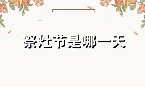 祭灶节是哪一天 祭灶是几月几日2021