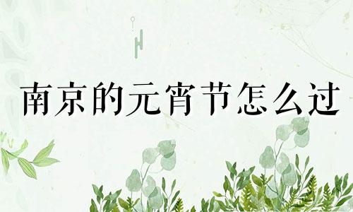 南京的元宵节怎么过 南京元宵节去哪玩