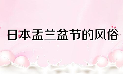 日本盂兰盆节的风俗 日本盂兰盆节都是做什么