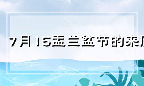 7月15盂兰盆节的来历 七月十五是盂兰盆供