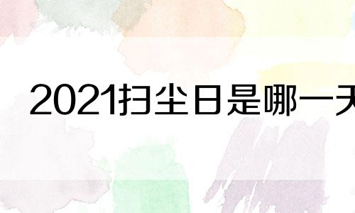 2021扫尘日是哪一天 扫尘日是什么意思