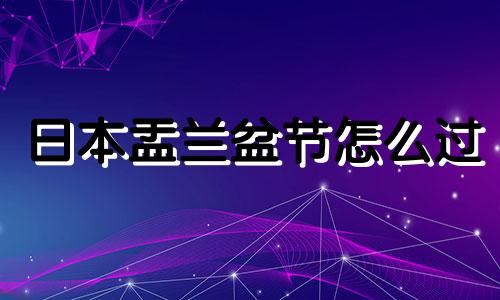 日本盂兰盆节怎么过 日本盂兰盆节有什么活动