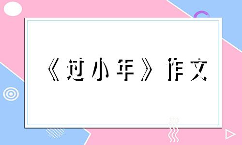 《过小年》作文 关于过小年的作文500字左右