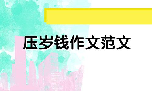 压岁钱作文范文 压岁钱作文600字作文