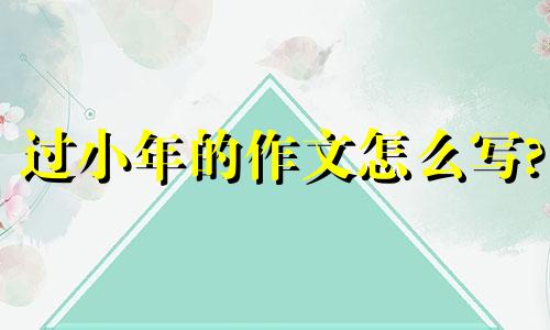 过小年的作文怎么写? 过小年作文300字优秀