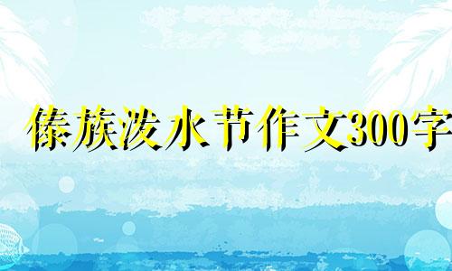 傣族泼水节作文300字 傣族泼水节作文400字左右