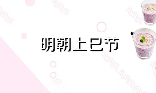 明朝上巳节 上巳节在古代的时候人们做什么