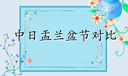 中日盂兰盆节对比 日本盂兰盆节和中国什么节像