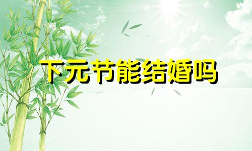 下元节能结婚吗 2020年下元节能结婚吗