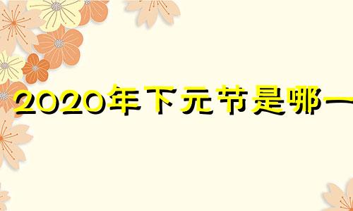 2020年下元节是哪一天 下元节是哪一天几月几日