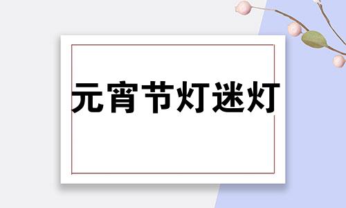 元宵节灯迷灯 元宵节灯迷题