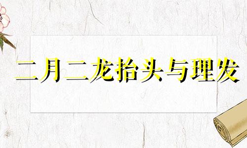 二月二龙抬头与理发 二月二龙抬头理发的风俗百度百科