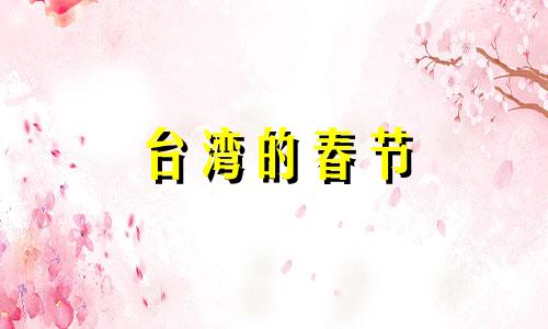 台湾的春节 台湾春节叫什么