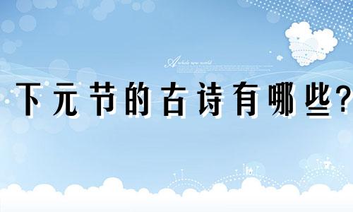 下元节的古诗有哪些? 下元节的诗词名句