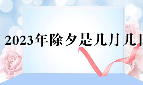 2023年除夕是几月几日 2024年除夕是几月几日日