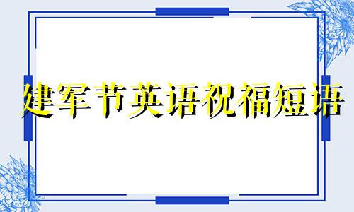 建军节英语祝福短语 庆祝建军节英文