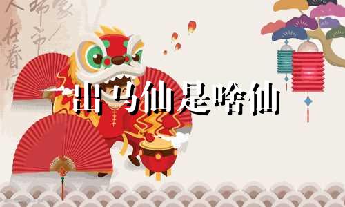 出马仙是啥仙 出马仙是什么神仙