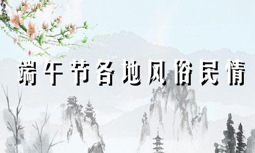 端午节各地风俗民情 端午节的各地民俗