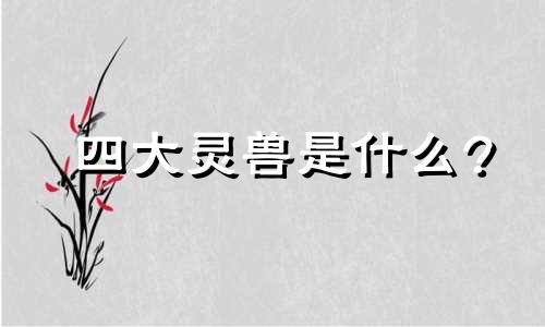 四大灵兽是什么? 四大灵兽有哪些图片