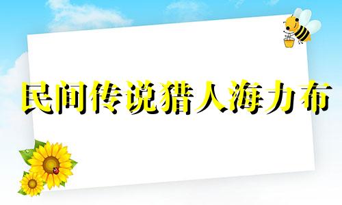 民间传说猎人海力布 民间故事猎人海力布简介