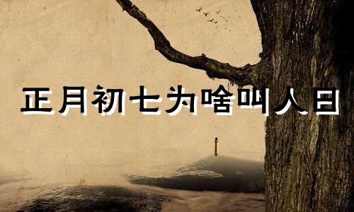 正月初七为啥叫人日 为何正月初七是众人的生日