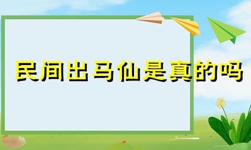 民间出马仙是真的吗 民间出马仙家故事全集