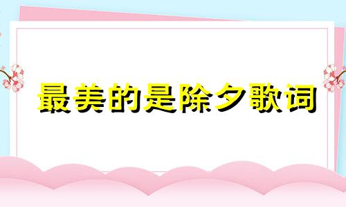 最美的是除夕歌词 除夕歌词意恩