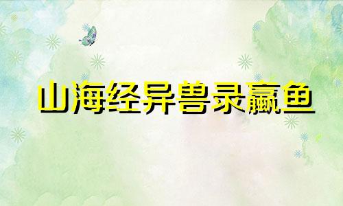 山海经异兽录蠃鱼 山海经鲔鱼