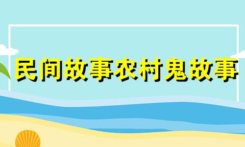 民间故事农村鬼故事 民间鬼故事农村最真实的灵异事件