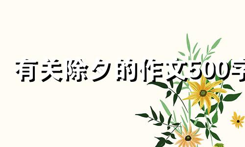 有关除夕的作文500字 有关除夕的作文300字