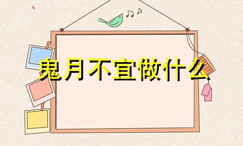 鬼月不宜做什么 鬼月不能做什么