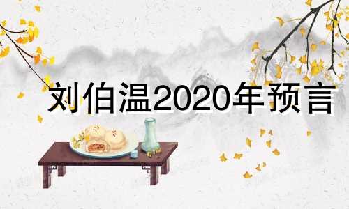 刘伯温2020年预言 2020年预言将会发生什么